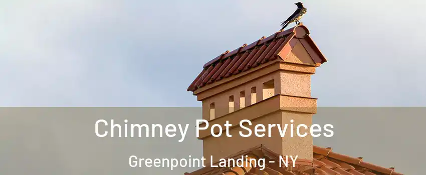 Chimney Pot Services Greenpoint Landing - NY