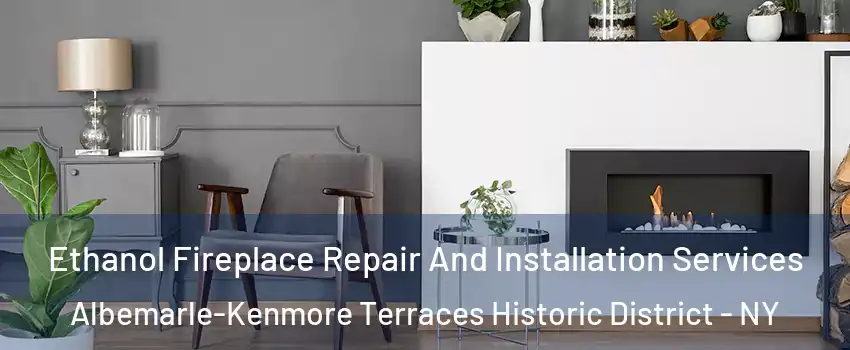 Ethanol Fireplace Repair And Installation Services Albemarle-Kenmore Terraces Historic District - NY