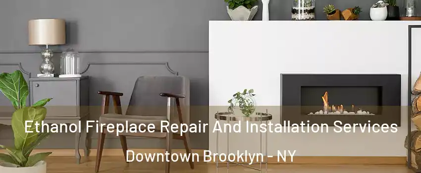 Ethanol Fireplace Repair And Installation Services Downtown Brooklyn - NY