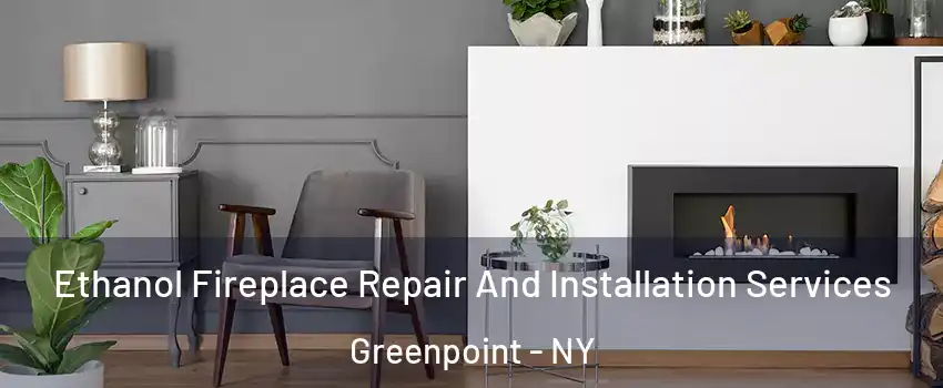 Ethanol Fireplace Repair And Installation Services Greenpoint - NY