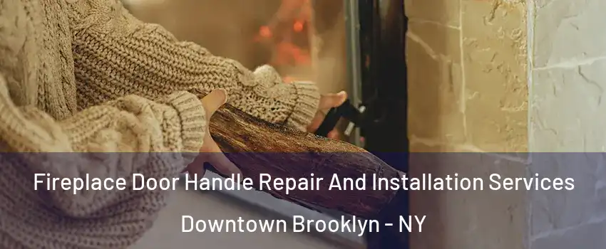 Fireplace Door Handle Repair And Installation Services Downtown Brooklyn - NY