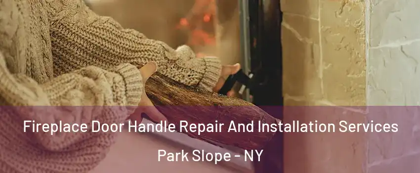 Fireplace Door Handle Repair And Installation Services Park Slope - NY