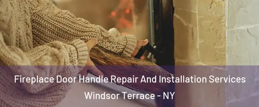 Fireplace Door Handle Repair And Installation Services Windsor Terrace - NY