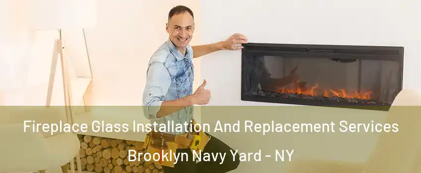 Fireplace Glass Installation And Replacement Services Brooklyn Navy Yard - NY