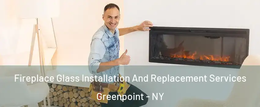 Fireplace Glass Installation And Replacement Services Greenpoint - NY