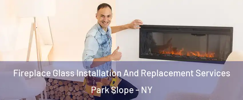 Fireplace Glass Installation And Replacement Services Park Slope - NY