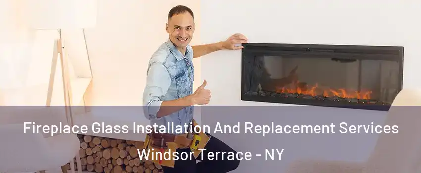 Fireplace Glass Installation And Replacement Services Windsor Terrace - NY