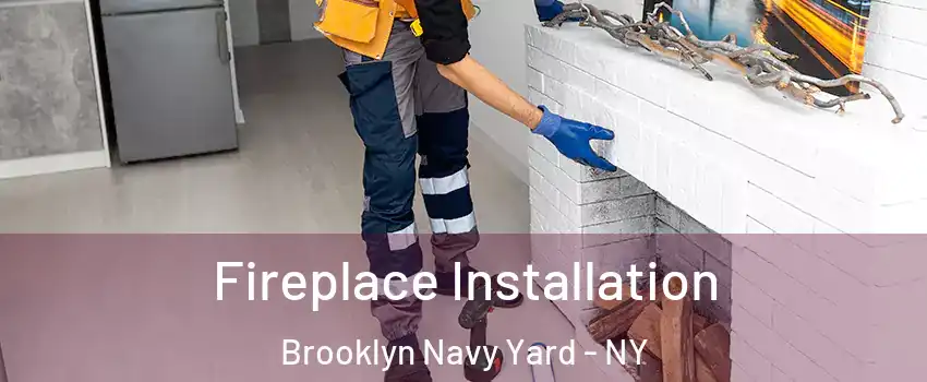 Fireplace Installation Brooklyn Navy Yard - NY