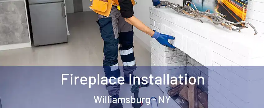 Fireplace Installation Williamsburg - NY