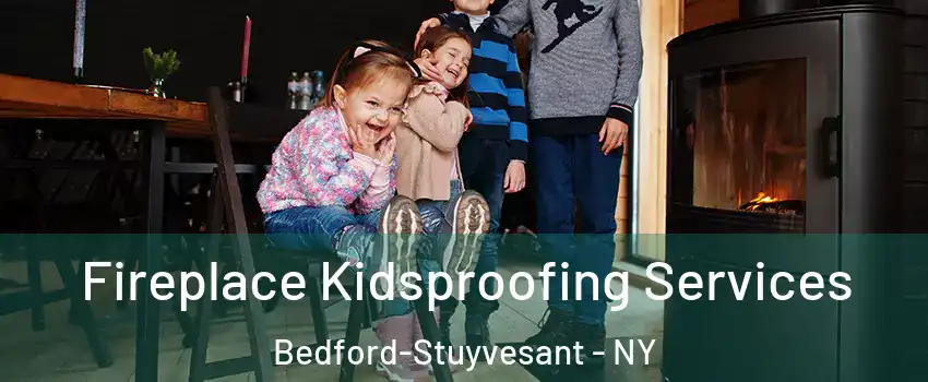 Fireplace Kidsproofing Services Bedford-Stuyvesant - NY