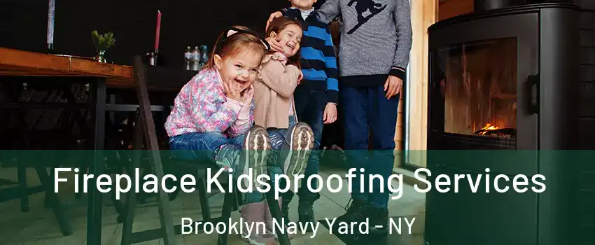 Fireplace Kidsproofing Services Brooklyn Navy Yard - NY