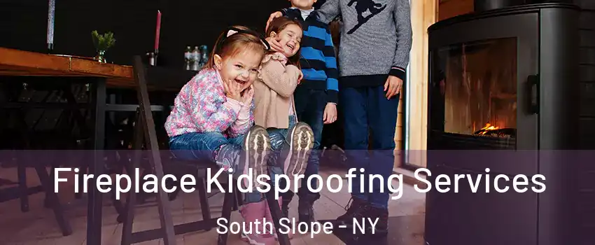 Fireplace Kidsproofing Services South Slope - NY