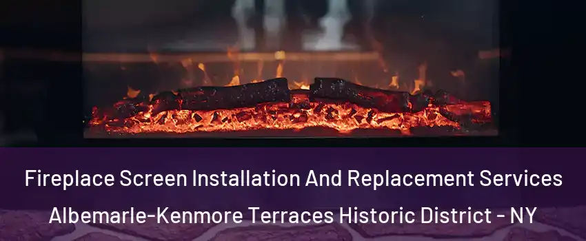 Fireplace Screen Installation And Replacement Services Albemarle-Kenmore Terraces Historic District - NY