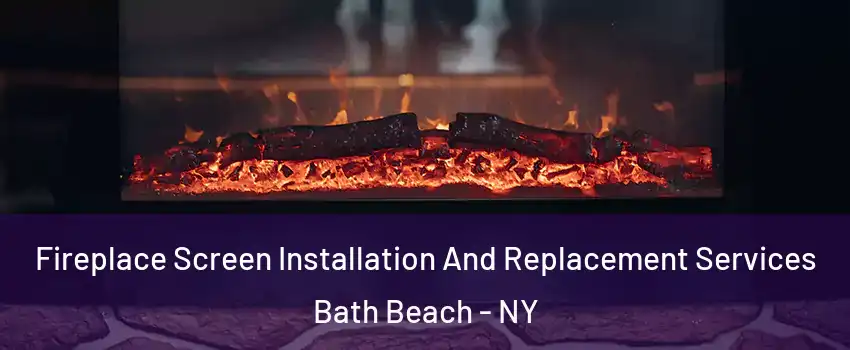 Fireplace Screen Installation And Replacement Services Bath Beach - NY