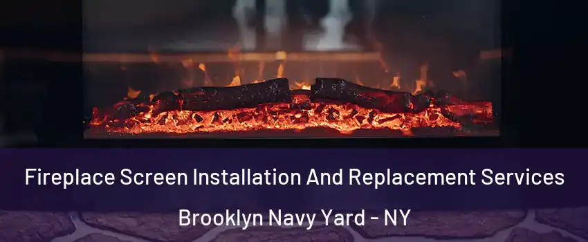 Fireplace Screen Installation And Replacement Services Brooklyn Navy Yard - NY