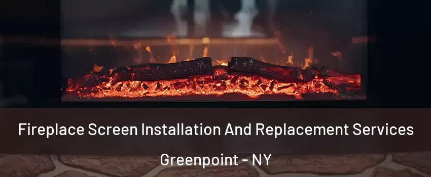 Fireplace Screen Installation And Replacement Services Greenpoint - NY