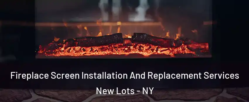 Fireplace Screen Installation And Replacement Services New Lots - NY