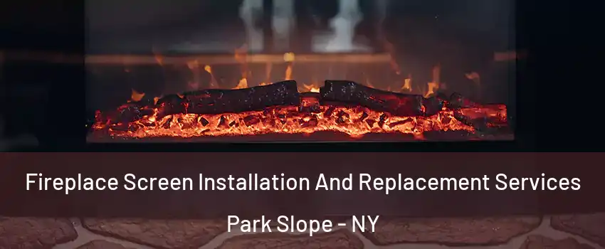 Fireplace Screen Installation And Replacement Services Park Slope - NY