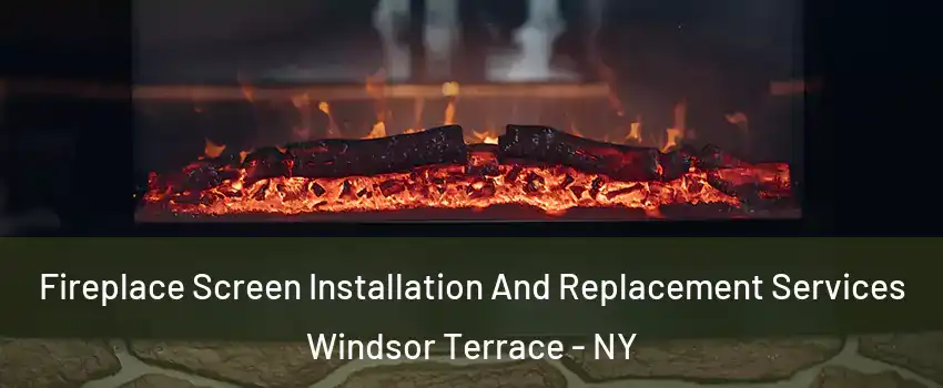 Fireplace Screen Installation And Replacement Services Windsor Terrace - NY