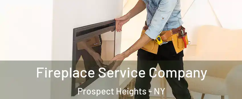 Fireplace Service Company Prospect Heights - NY