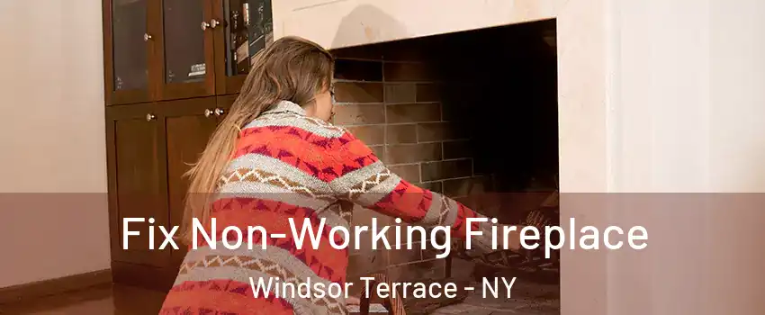 Fix Non-Working Fireplace Windsor Terrace - NY