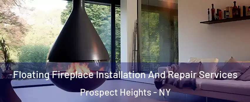 Floating Fireplace Installation And Repair Services Prospect Heights - NY