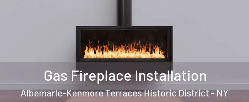 Gas Fireplace Installation Albemarle-Kenmore Terraces Historic District - NY