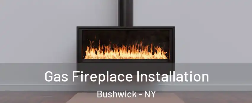 Gas Fireplace Installation Bushwick - NY