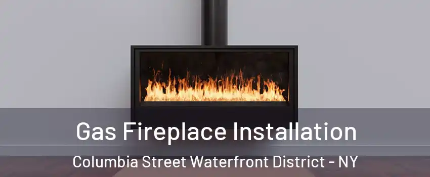 Gas Fireplace Installation Columbia Street Waterfront District - NY