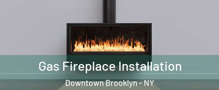 Gas Fireplace Installation Downtown Brooklyn - NY