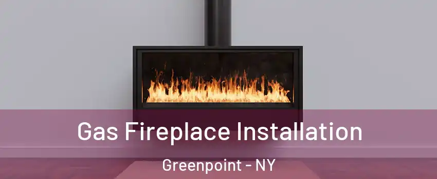 Gas Fireplace Installation Greenpoint - NY