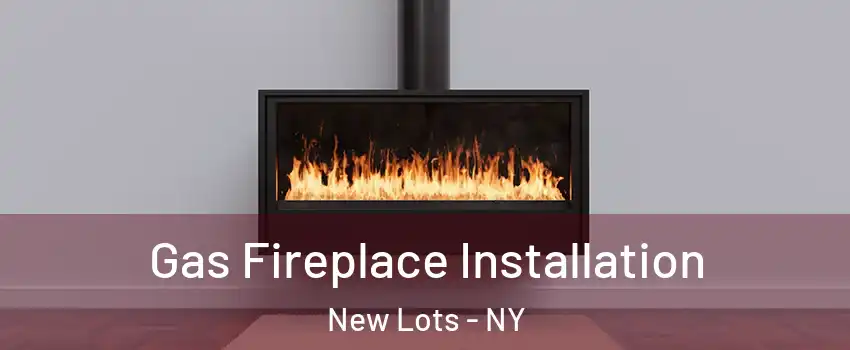 Gas Fireplace Installation New Lots - NY