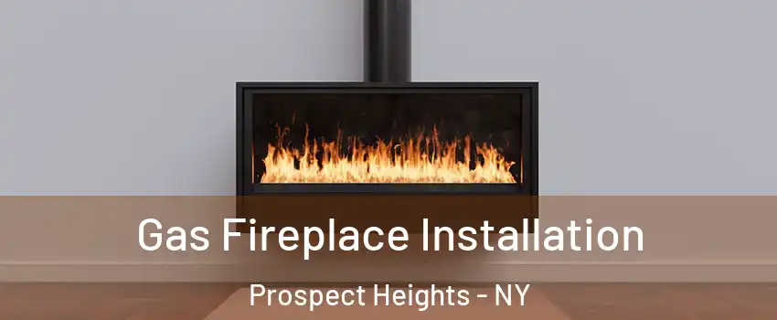 Gas Fireplace Installation Prospect Heights - NY