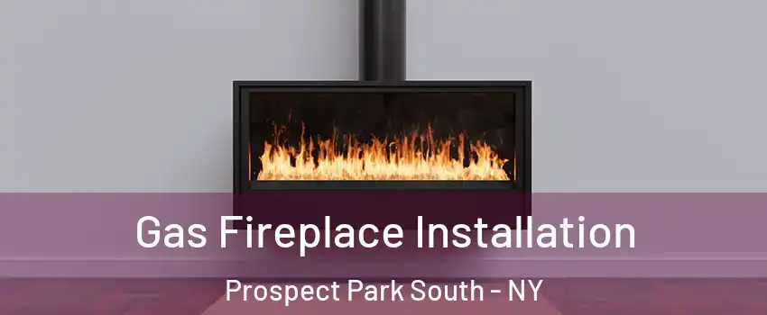 Gas Fireplace Installation Prospect Park South - NY