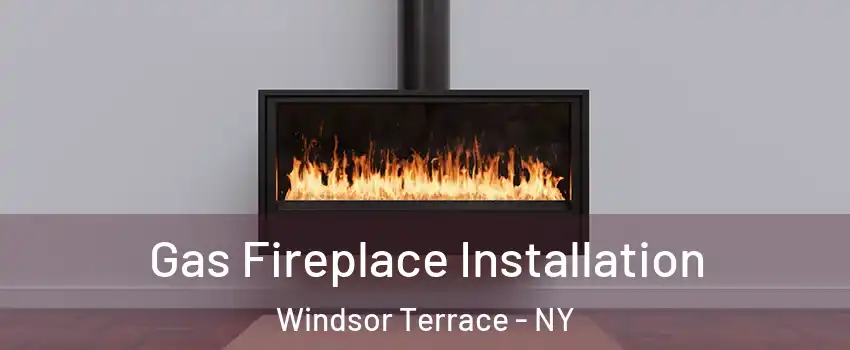 Gas Fireplace Installation Windsor Terrace - NY