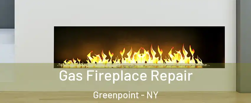 Gas Fireplace Repair Greenpoint - NY