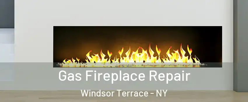 Gas Fireplace Repair Windsor Terrace - NY