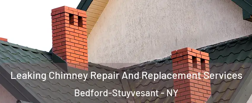 Leaking Chimney Repair And Replacement Services Bedford-Stuyvesant - NY