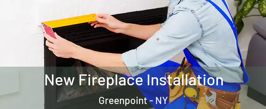 New Fireplace Installation Greenpoint - NY