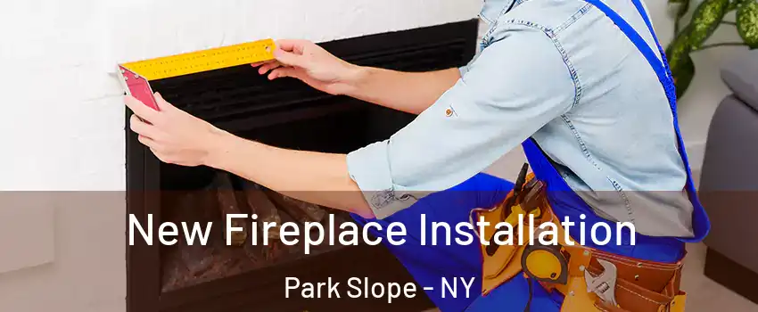 New Fireplace Installation Park Slope - NY