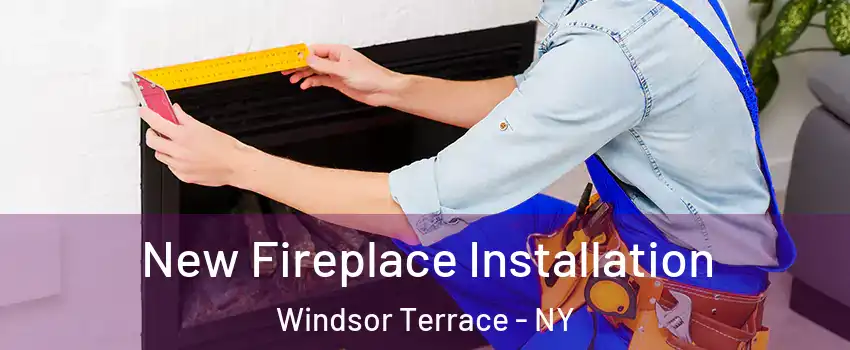 New Fireplace Installation Windsor Terrace - NY