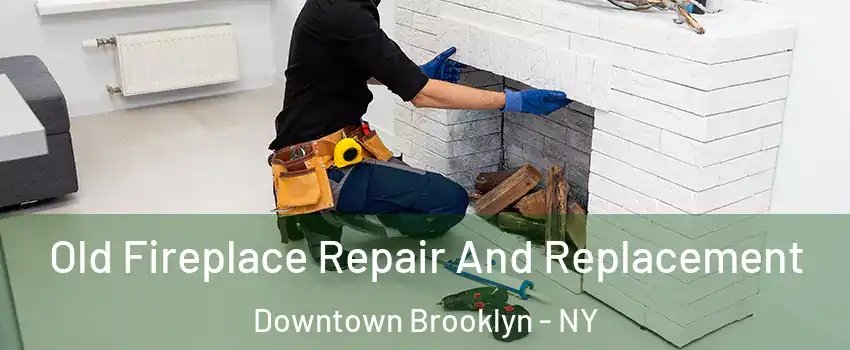 Old Fireplace Repair And Replacement Downtown Brooklyn - NY