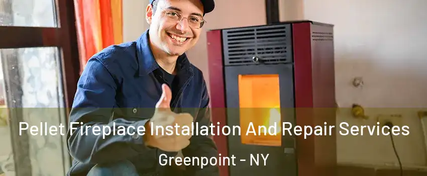 Pellet Fireplace Installation And Repair Services Greenpoint - NY