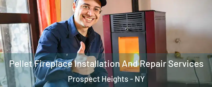 Pellet Fireplace Installation And Repair Services Prospect Heights - NY