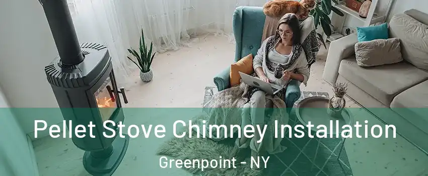 Pellet Stove Chimney Installation Greenpoint - NY