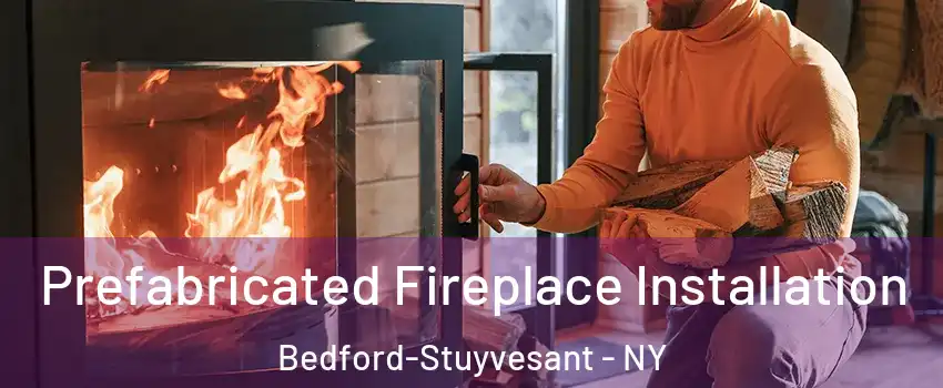 Prefabricated Fireplace Installation Bedford-Stuyvesant - NY