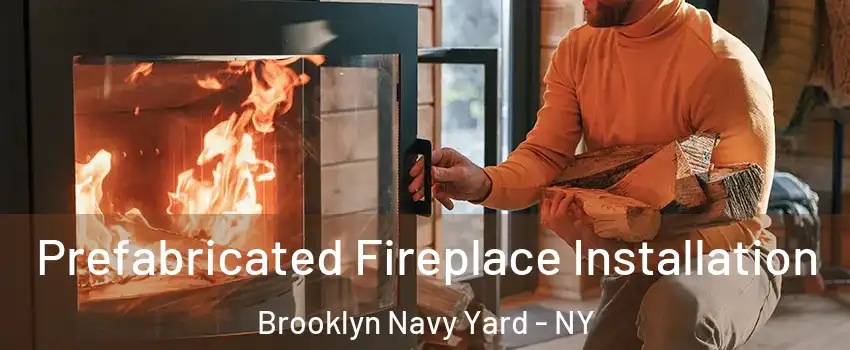 Prefabricated Fireplace Installation Brooklyn Navy Yard - NY