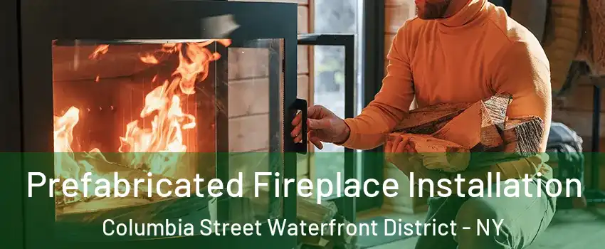 Prefabricated Fireplace Installation Columbia Street Waterfront District - NY