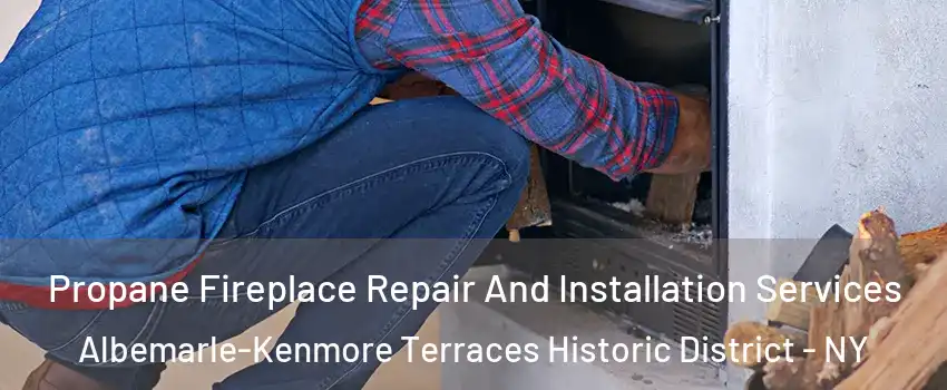 Propane Fireplace Repair And Installation Services Albemarle-Kenmore Terraces Historic District - NY