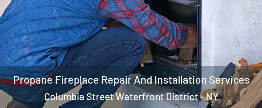 Propane Fireplace Repair And Installation Services Columbia Street Waterfront District - NY